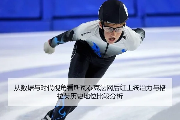 从数据与时代视角看斯瓦泰克法网后红土统治力与格拉芙历史地位比较分析